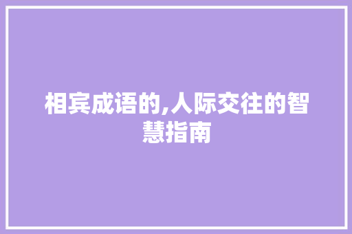 相宾成语的,人际交往的智慧指南