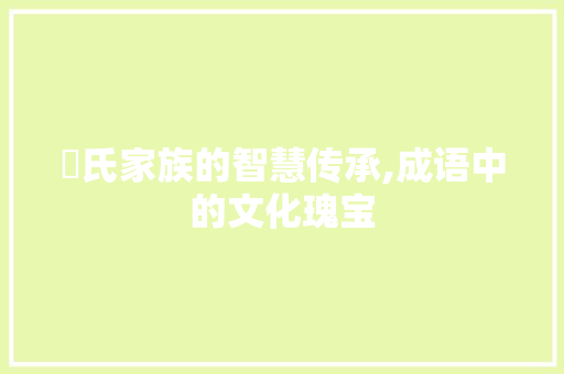 禇氏家族的智慧传承,成语中的文化瑰宝