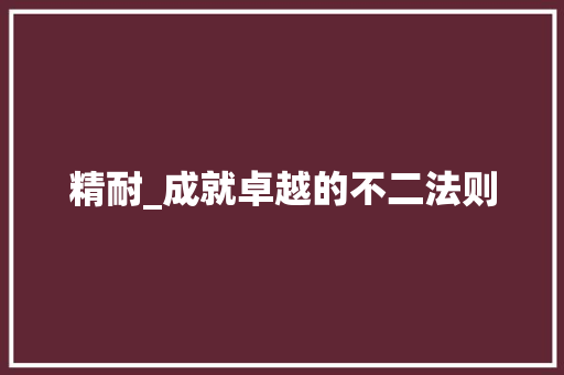 精耐_成就卓越的不二法则