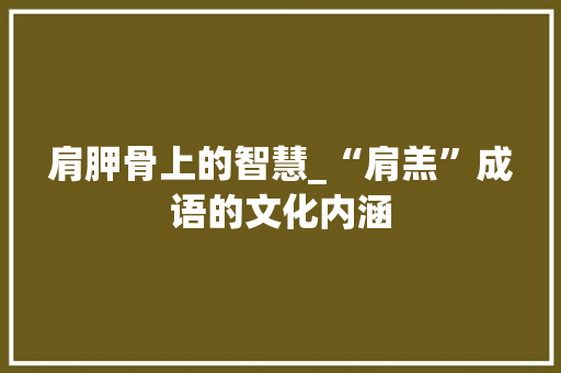 肩胛骨上的智慧_“肩羔”成语的文化内涵
