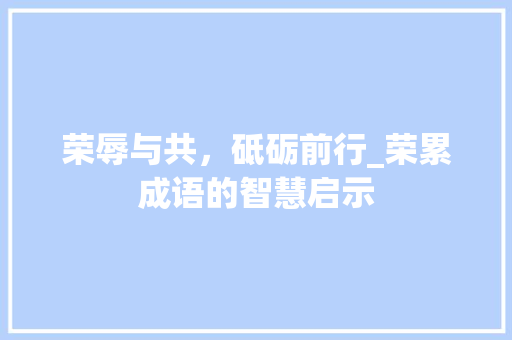 荣辱与共，砥砺前行_荣累成语的智慧启示