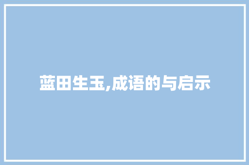 蓝田生玉,成语的与启示