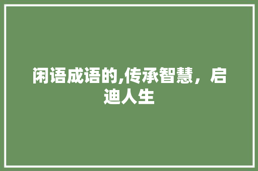 闲语成语的,传承智慧，启迪人生