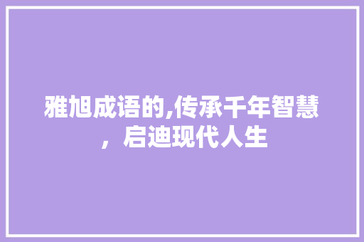 雅旭成语的,传承千年智慧，启迪现代人生