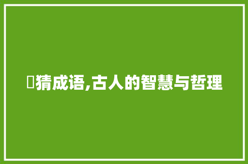 飍猜成语,古人的智慧与哲理