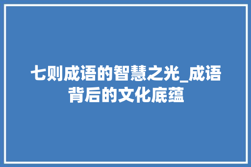 七则成语的智慧之光_成语背后的文化底蕴