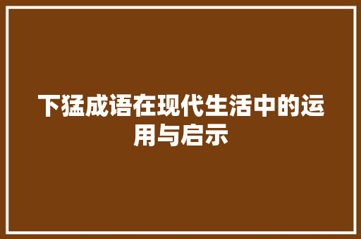 下猛成语在现代生活中的运用与启示
