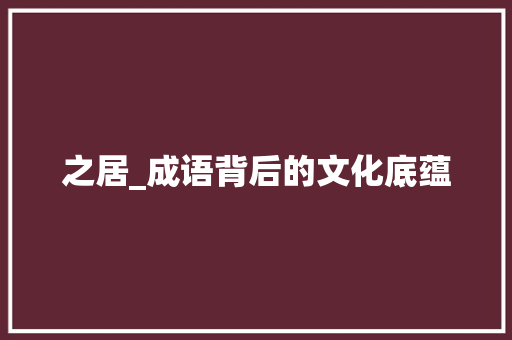之居_成语背后的文化底蕴