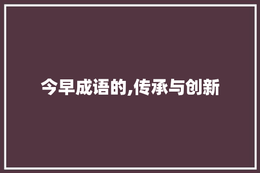 今早成语的,传承与创新
