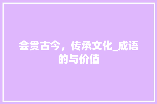 会贯古今，传承文化_成语的与价值