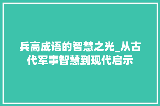兵高成语的智慧之光_从古代军事智慧到现代启示