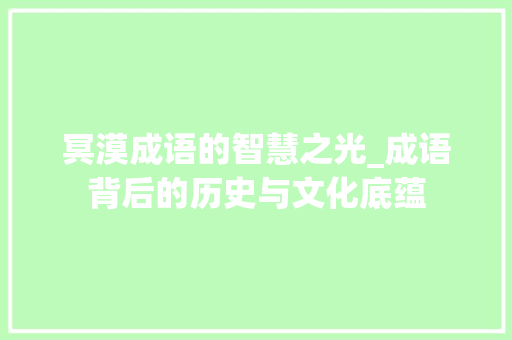 冥漠成语的智慧之光_成语背后的历史与文化底蕴