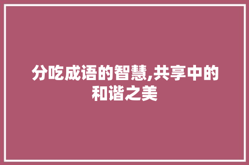 分吃成语的智慧,共享中的和谐之美
