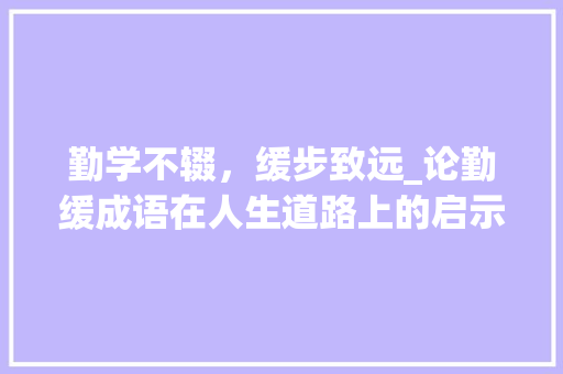 勤学不辍，缓步致远_论勤缓成语在人生道路上的启示