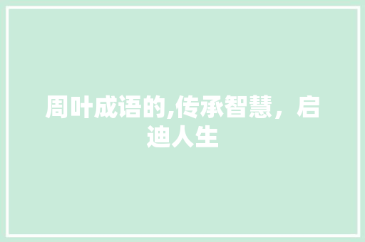 周叶成语的,传承智慧，启迪人生