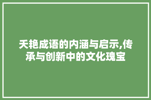 夭艳成语的内涵与启示,传承与创新中的文化瑰宝