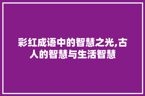 彩红成语中的智慧之光,古人的智慧与生活智慧 名人名言