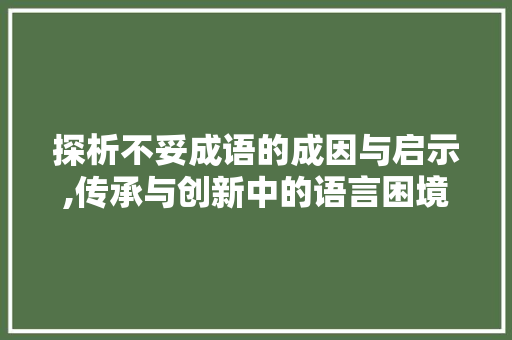 探析不妥成语的成因与启示,传承与创新中的语言困境