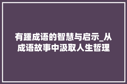 有踵成语的智慧与启示_从成语故事中汲取人生哲理