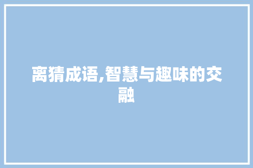 离猜成语,智慧与趣味的交融