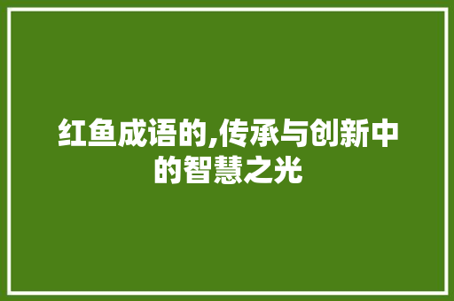 红鱼成语的,传承与创新中的智慧之光
