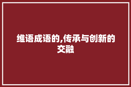 维语成语的,传承与创新的交融