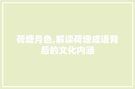 荷塘月色,解读荷塘成语背后的文化内涵