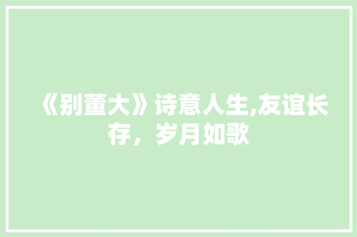 《别董大》诗意人生,友谊长存，岁月如歌