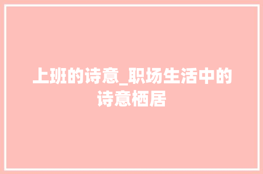 上班的诗意_职场生活中的诗意栖居