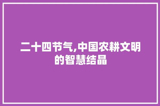 二十四节气,中国农耕文明的智慧结晶