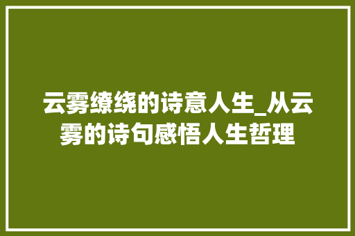 云雾缭绕的诗意人生_从云雾的诗句感悟人生哲理