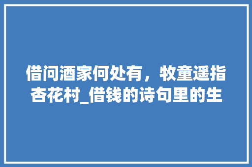 借问酒家何处有，牧童遥指杏花村_借钱的诗句里的生活智慧