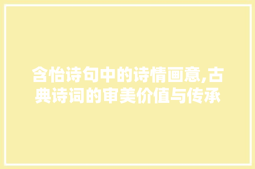 含怡诗句中的诗情画意,古典诗词的审美价值与传承