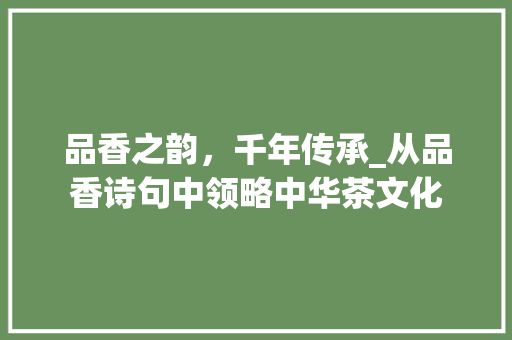 品香之韵，千年传承_从品香诗句中领略中华茶文化