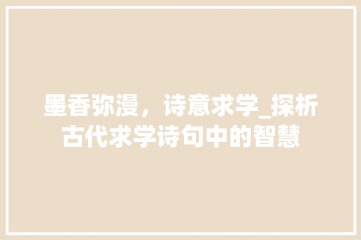 墨香弥漫，诗意求学_探析古代求学诗句中的智慧