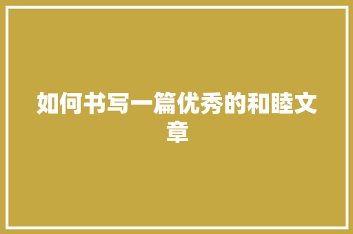 如何书写一篇优秀的和睦文章
