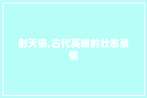 射天狼,古代英雄的壮志豪情