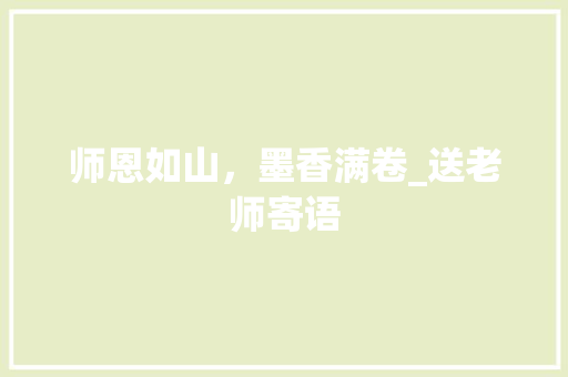 师恩如山，墨香满卷_送老师寄语