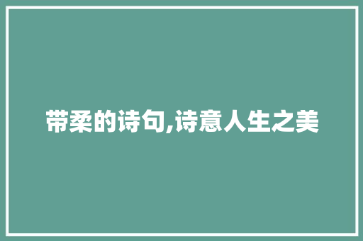 带柔的诗句,诗意人生之美