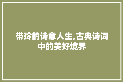 带玲的诗意人生,古典诗词中的美好境界