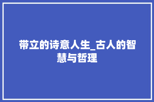 带立的诗意人生_古人的智慧与哲理