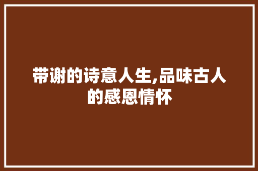 带谢的诗意人生,品味古人的感恩情怀