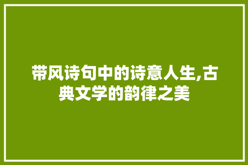带风诗句中的诗意人生,古典文学的韵律之美