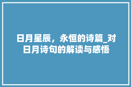 日月星辰，永恒的诗篇_对日月诗句的解读与感悟