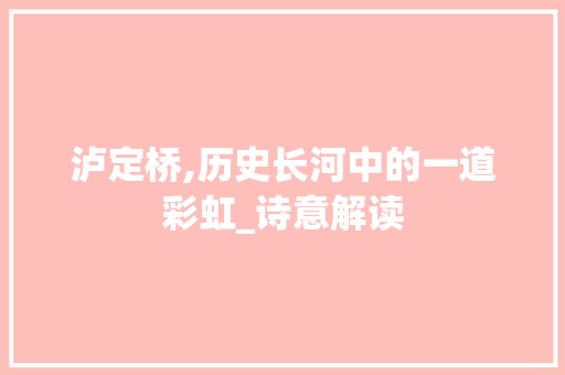 泸定桥,历史长河中的一道彩虹_诗意解读