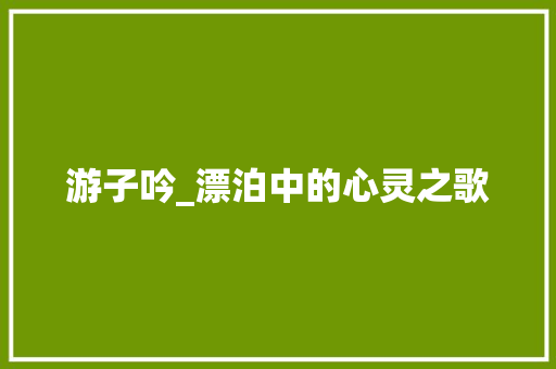游子吟_漂泊中的心灵之歌