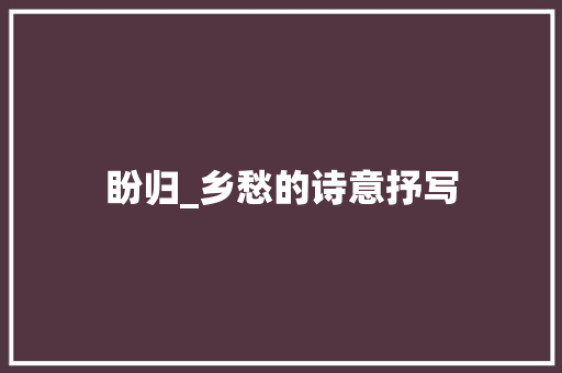 盼归_乡愁的诗意抒写