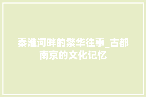秦淮河畔的繁华往事_古都南京的文化记忆