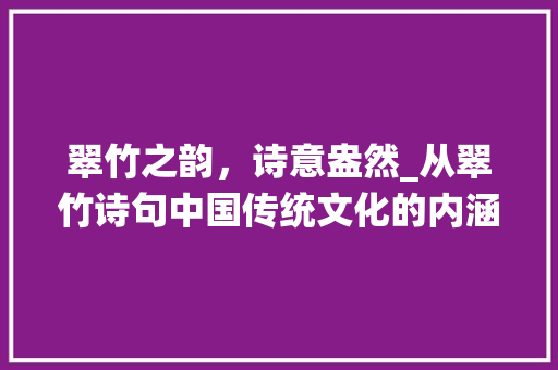 翠竹之韵，诗意盎然_从翠竹诗句中国传统文化的内涵