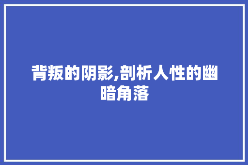 背叛的阴影,剖析人性的幽暗角落